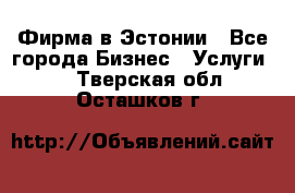 Фирма в Эстонии - Все города Бизнес » Услуги   . Тверская обл.,Осташков г.